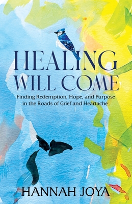 Healing Will Come: Finding Redemption, Hope, and Purpose in the Roads of Grief and Heartache Cover Image
