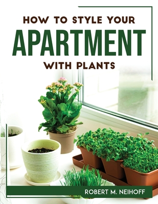 How to style your apartment with plants By Robert M Neihoff Cover Image