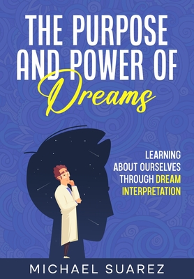 The Purpose and Power of Dreams: Learning About Ourselves by Dream Interpretation By Michael Suarez Cover Image