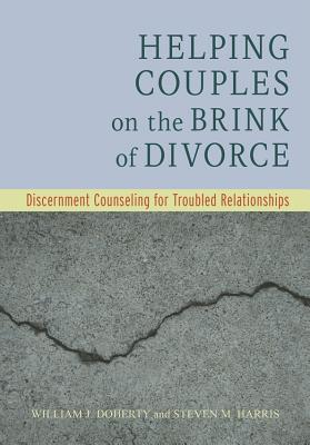 Helping Couples on the Brink of Divorce: Discernment Counseling for Troubled Relationships By William J. Doherty, Steven M. Harris Cover Image
