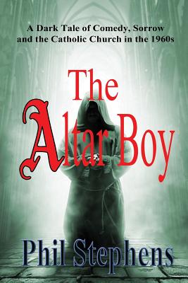 The Altar Boy: A Dark Tale of Comedy, Sorrow and The Catholic Church in the 1960s By Phil Stephens Cover Image