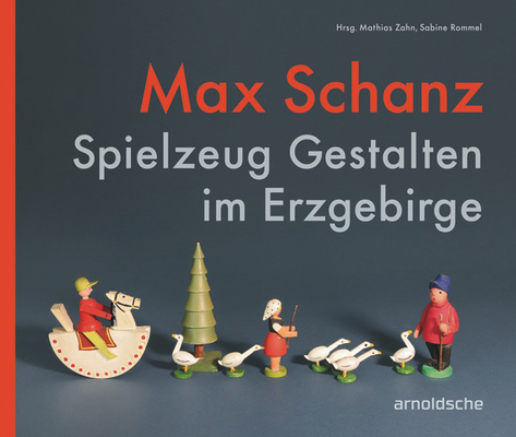 Max Schanz: Spielzeug Gestalten Im Erzgebirge By Sabine Rommel (Editor), Mathias Zahn (Editor) Cover Image
