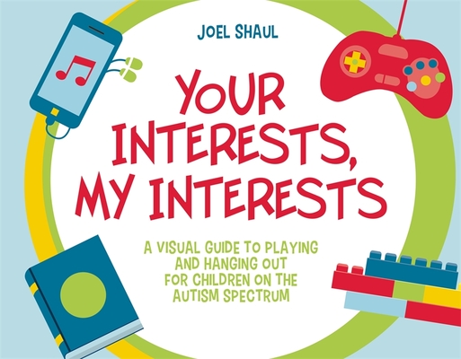Your Interests, My Interests: A Visual Guide to Playing and Hanging Out for Children on the Autism Spectrum Cover Image