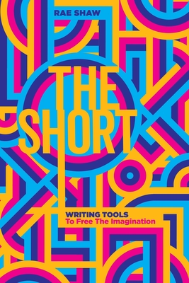 The Short: Writing Tools to Free the Imagination By Rae Shaw Cover Image
