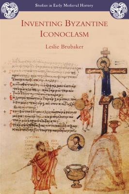 Inventing Byzantine Iconoclasm (Studies in Early Medieval History) By Leslie Brubaker Cover Image