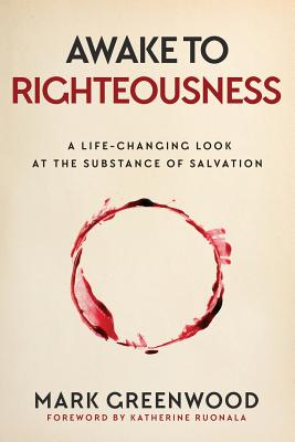 Awake to Righteousness: A Life-Changing Look at the Substance of Salvation By Mark Greenwood Cover Image
