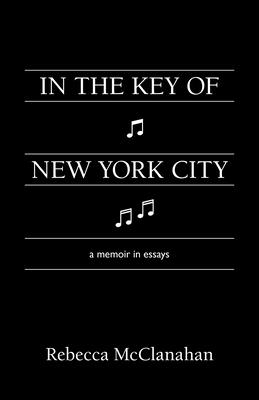 In the Key of New York City: A Memoir in Essays By Rebecca McClanahan Cover Image