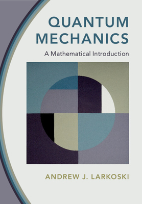 Quantum Mechanics: A Mathematical Introduction By Andrew J. Larkoski Cover Image
