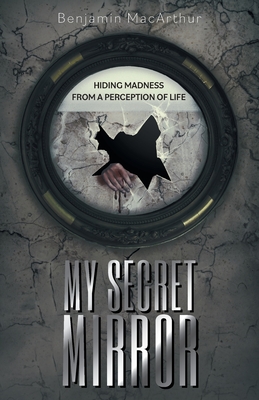 My Secret Mirror: Hiding Madness From a Perception of Life By Benjamin MacArthur, A. Trumpler (Editor), A. L. Woodley (Editor) Cover Image