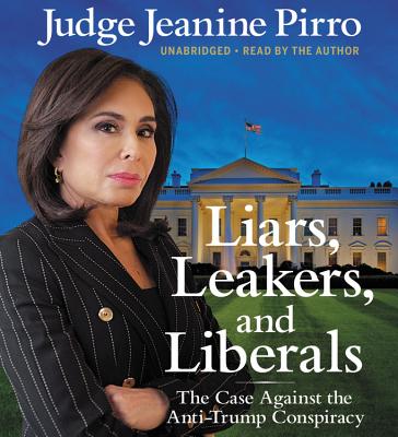 Liars, Leakers, and Liberals Lib/E: The Case Against the Anti-Trump Conspiracy By Jeanine Pirro (Read by) Cover Image