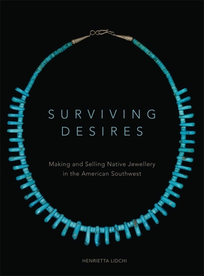 Surviving Desires: Making and Selling Native Jewellery in the American Southwest By Henrietta Lidchi Cover Image