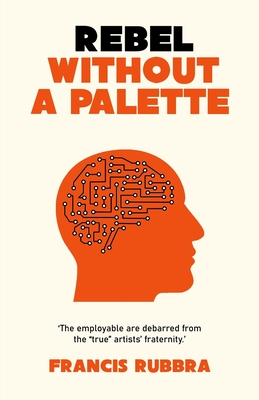 Rebel Without a Palette: The Arts Algorithm By Francis Rubbra Cover Image
