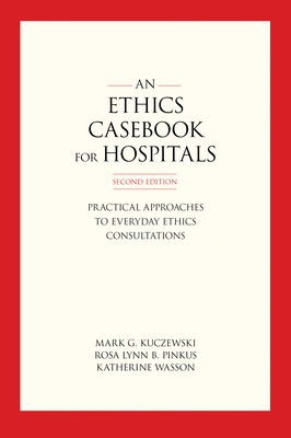 An Ethics Casebook for Hospitals: Practical Approaches to Everyday Ethics Consultations, Second Edition Cover Image