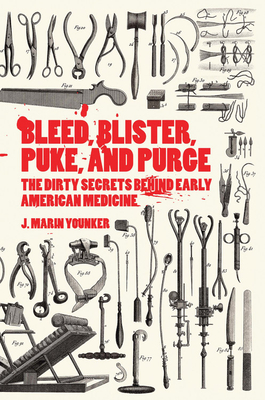 Bleed, Blister, Puke, and Purge: America's Medical Middle Ages By J. M. Younker Cover Image