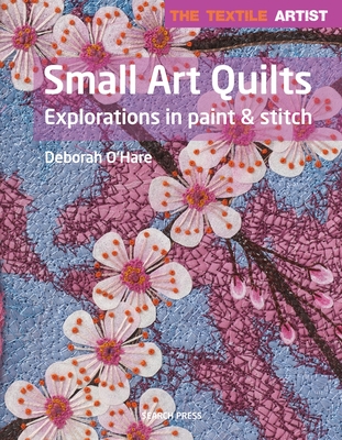 Textile Artist: Small Art Quilts: Explorations in Paint & Stitch (The Textile Artist) Cover Image