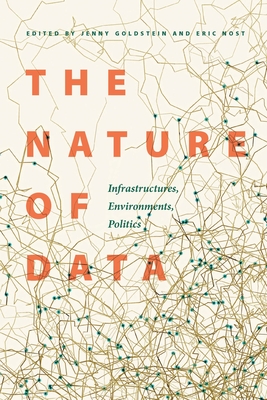 The Nature of Data: Infrastructures, Environments, Politics By Jenny Goldstein (Editor), Eric Nost (Editor) Cover Image