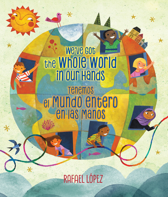 We've Got the Whole World in Our Hands / Tenemos el mundo entero en las manos (Bilingual) By Rafael López (Adapted by), Rafael López (Illustrator) Cover Image