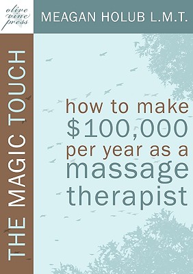The Magic Touch: How to make $100,000 per year as a Massage Therapist; simple and effective business, marketing, and ethics education f Cover Image