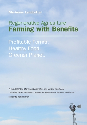Regenerative Agriculture: Farming with Benefits. Profitable Farms. Healthy Food. Greener Planet. Foreword by Nicolette Hahn Niman. By Marianne Landzettel Cover Image