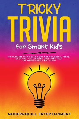Tricky Trivia for Smart Kids: The Ultimate Trivia Game Book for Children & Teens. Over 400+ Challenging Questions That the Whole Family Will Love! By Modernquill Entertainment Cover Image