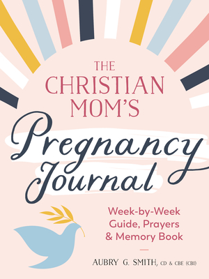 The Christian Mom's Pregnancy Journal: Week-by-Week Guide, Prayers, and Memory Book Cover Image