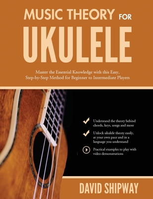 Music Theory for Ukulele: Master the Essential Knowledge with this Easy, Step-by-Step Method for Beginner to Intermediate Players By James Shipway (Editor), David Shipway Cover Image