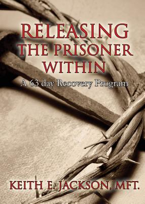 Releasing the Prisoner Within: A 63 Day Recovery Program By Keith E. Jackson Mft Cover Image
