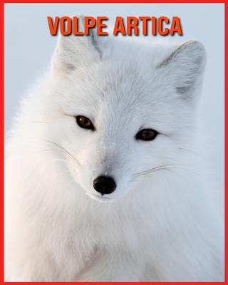 Volpe Artica: Volpe Artica Affascinanti Fatti per i bambini con immagini mozzafiato! Cover Image