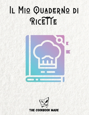 Il Mio Quaderno Di Ricette: Quaderno personalizzato in formato A4 per scrivere le tue 100 ricette più deliziose Cover Image