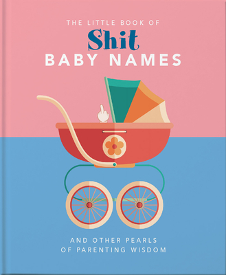 Little Book of Shit Baby Names: And Other Pearls of Parenting Wisdom (Little Books of Humor & Gift #2)