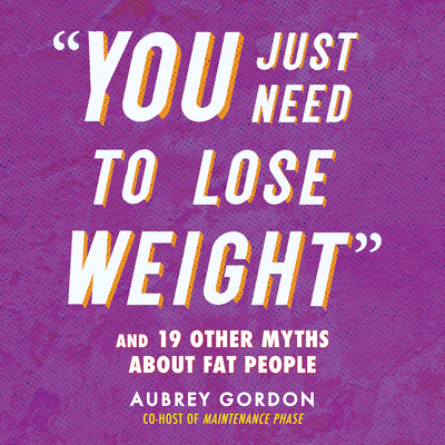 You Just Need to Lose Weight: And 19 Other Myths about Fat People Cover Image