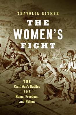 The Women's Fight: The Civil War's Battles for Home, Freedom, and Nation (Littlefield History of the Civil War Era) By Thavolia Glymph Cover Image