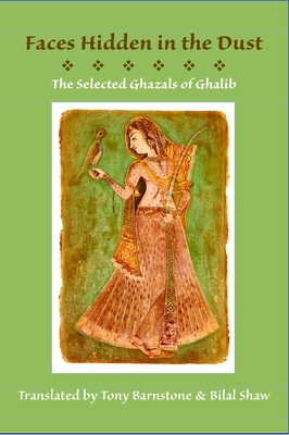 Faces Hidden in the Dust: Selected Ghazals of Ghalib By Tony Barnstone (Translator), Bilal Shaw (Translator), Mirza Asadullah Khan Ghalib Cover Image