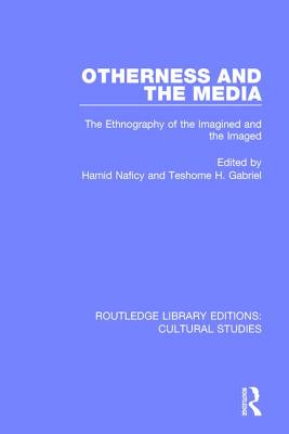 Otherness and the Media: The Ethnography of the Imagined and the Imaged (Routledge Library Editions: Cultural Studies) By Hamid Naficy (Editor), Teshome H. Gabriel (Editor) Cover Image