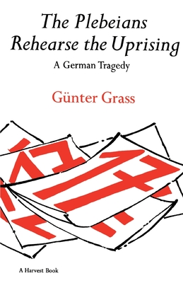 The Plebeians Rehearse The Uprising: A German Tragedy By Günter Grass Cover Image