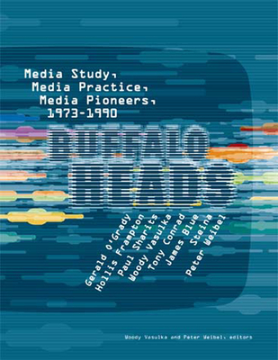 Buffalo Heads: Media Study, Media Practice, Media Pioneers, 1973-1990