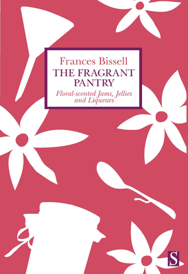 The Fragrant Pantry: Floral Scented Jams, Jellies and Liqueurs By Frances Bissell Cover Image