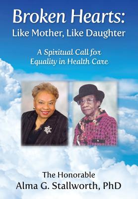 Broken Hearts: Like Mother, Like Daughter: A Spiritual Call for Equality in Health Care By Alma G. Stallworth, Elizabeth Ann Atkins (Editor), Catherine M. Greenspan (Editor) Cover Image