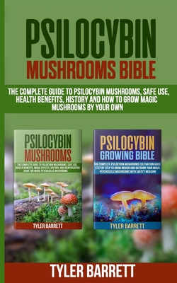 Psilocybin Mushrooms Bible: 2 Books in 1: The Complete Guide to Psilocybin, Safe Use, Health Benefits, History and How to Grow Magic Mushrooms on By Tyler Barrett Cover Image