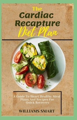 The Cardiac Recapture Diet Plan: A Guide To Heart Healthy Meal Plans And Recipes For Quick Recovery By Williams Smart Cover Image