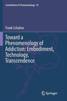 Toward a Phenomenology of Addiction: Embodiment, Technology, Transcendence (Contributions to Phenomenology #93)