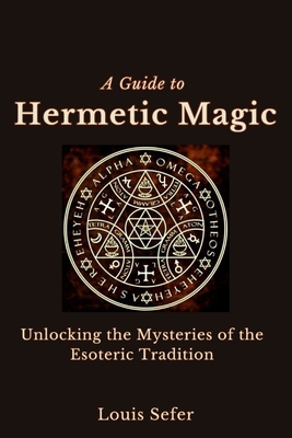 A Guide to Hermetic Magic: Unlocking the Mysteries of the