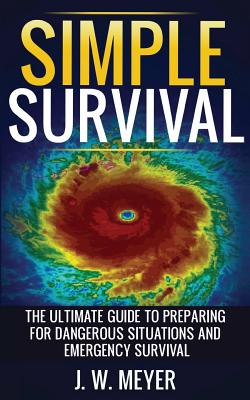 Simple Survival: The Ultimate Guide to Preparing for Dangerous Situations and Emergency Survival Cover Image