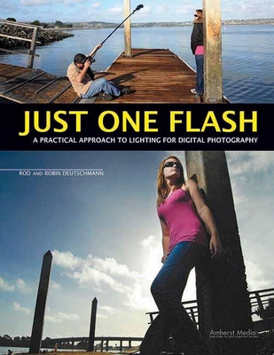 Just One Flash: A Practical Approach to Lighting for Digital Photography By Rod Deutschmann, Robin Deutschmann Cover Image