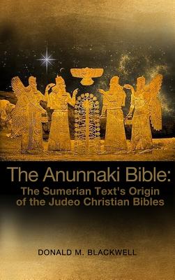 The Anunnaki Bible: The Sumerian Text's Origin of the Judeo Christian Bibles Cover Image