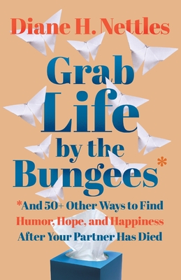 Grab Life by the Bungees: And 50+ Other Ways to Find Humor, Hope, and Happiness After Your Partner Has Died Cover Image