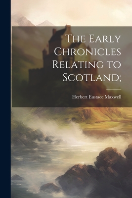 The Early Chronicles Relating to Scotland; By Herbert Eustace Maxwell Cover Image
