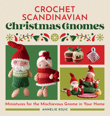 Crochet Scandinavian Christmas Gnomes: Miniatures for the Mischievous Gnome in Your Home By Annelie Kojic Cover Image