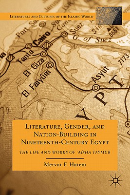 Literature, Gender, and Nation-Building in Nineteenth-Century Egypt: The Life and Works of `A'isha Taymur (Literatures and Cultures of the Islamic World) By M. Hatem Cover Image