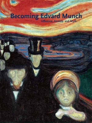 Becoming Edvard Munch: Influence, Anxiety, and Myth By Jay A. Clarke Cover Image
